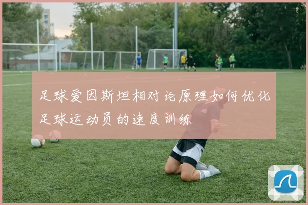足球爱因斯坦相对论原理如何优化足球运动员的速度训练