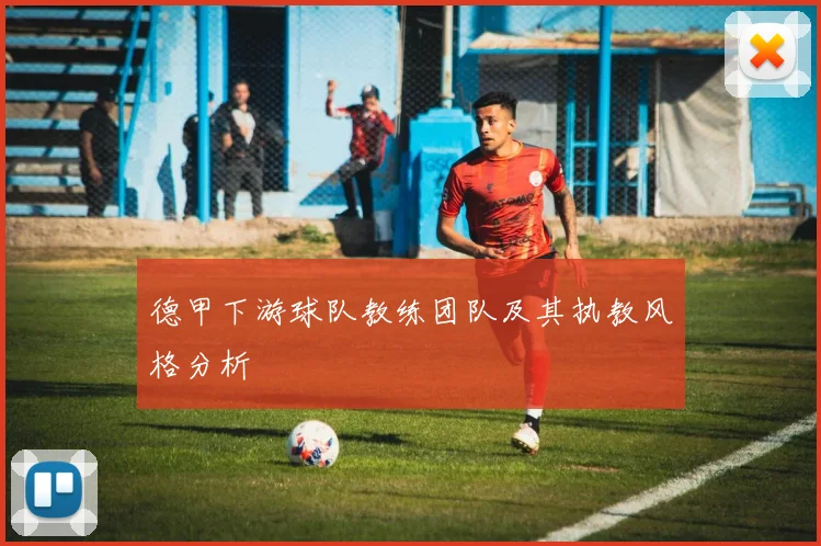 德甲下游球队教练团队及其执教风格分析
