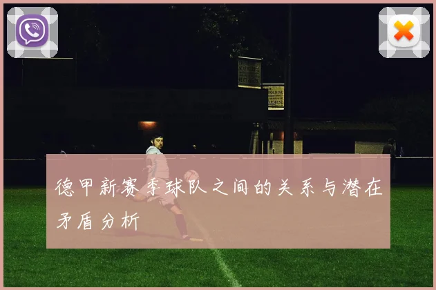 德甲新赛季球队之间的关系与潜在矛盾分析