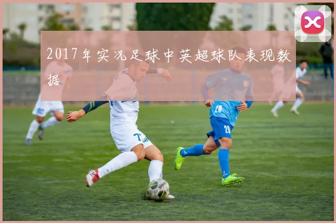 2017年实况足球中英超球队表现数据