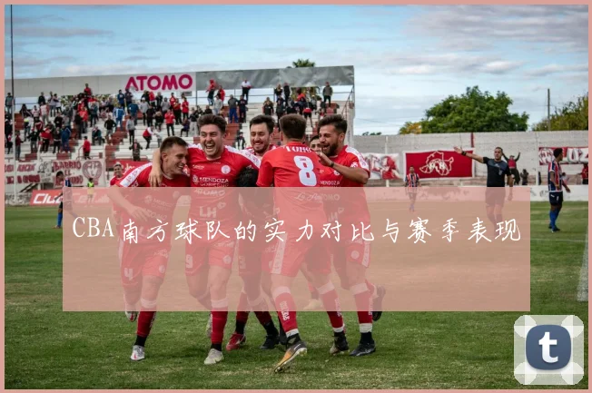 CBA南方球队的实力对比与赛季表现